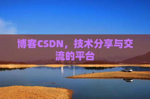 博客CSDN,技术分享与交流的平台 博客CSDN,技术分享与交流的平台